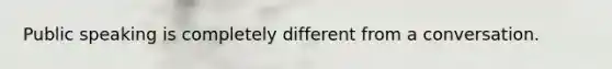 Public speaking is completely different from a conversation.