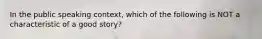 In the public speaking context, which of the following is NOT a characteristic of a good story?