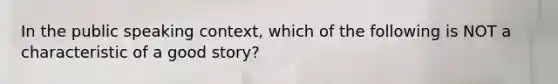 In the public speaking context, which of the following is NOT a characteristic of a good story?