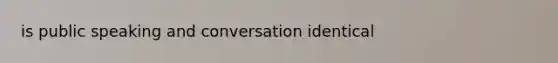 is public speaking and conversation identical