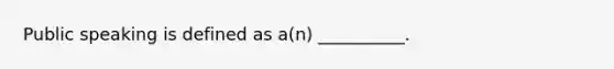 Public speaking is defined as a(n) __________.