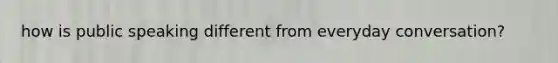 how is public speaking different from everyday conversation?