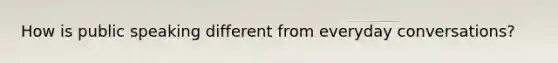 How is public speaking different from everyday conversations?