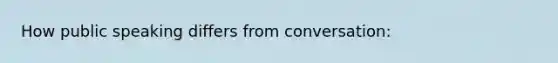 How public speaking differs from conversation: