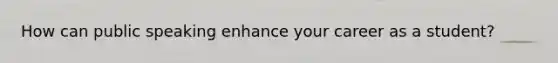 How can public speaking enhance your career as a student?