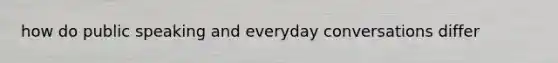 how do public speaking and everyday conversations differ