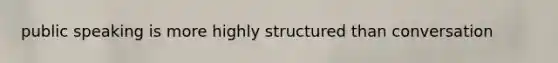 public speaking is more highly structured than conversation