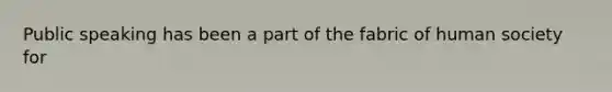 Public speaking has been a part of the fabric of human society for