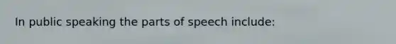 In public speaking the parts of speech include: