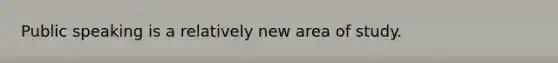 Public speaking is a relatively new area of study.