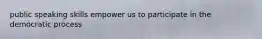 public speaking skills empower us to participate in the democratic process