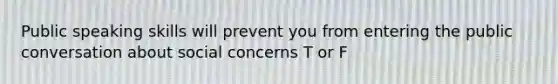 Public speaking skills will prevent you from entering the public conversation about social concerns T or F