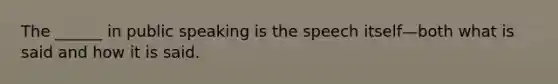 The ______ in public speaking is the speech itself—both what is said and how it is said.