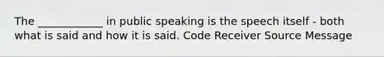 The ____________ in public speaking is the speech itself - both what is said and how it is said. Code Receiver Source Message