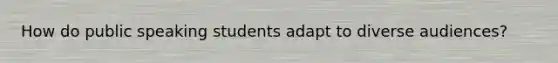 How do public speaking students adapt to diverse audiences?