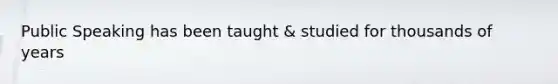 Public Speaking has been taught & studied for thousands of years