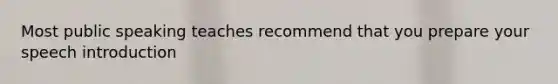 Most public speaking teaches recommend that you prepare your speech introduction