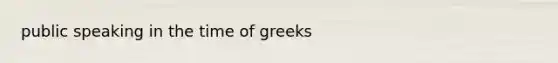 public speaking in the time of greeks