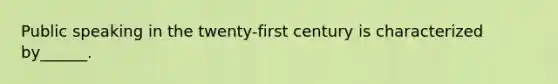 Public speaking in the twenty-first century is characterized by______.