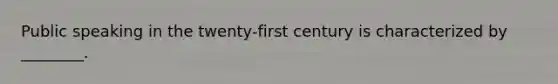 Public speaking in the twenty-first century is characterized by ________.