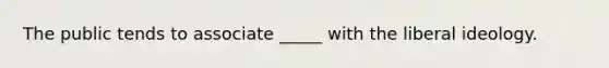 The public tends to associate _____ with the liberal ideology.