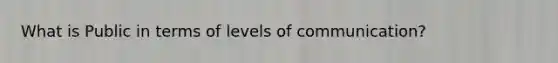 What is Public in terms of levels of communication?