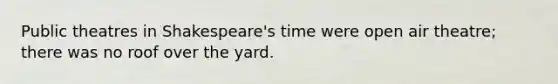 Public theatres in Shakespeare's time were open air theatre; there was no roof over the yard.