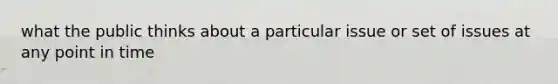 what the public thinks about a particular issue or set of issues at any point in time