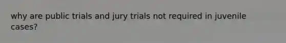 why are public trials and jury trials not required in juvenile cases?