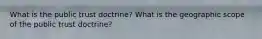 What is the public trust doctrine? What is the geographic scope of the public trust doctrine?