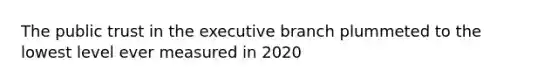 The public trust in the executive branch plummeted to the lowest level ever measured in 2020