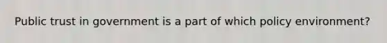 Public trust in government is a part of which policy environment?