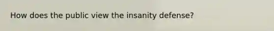 How does the public view the insanity defense?