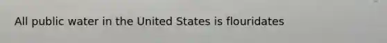 All public water in the United States is flouridates