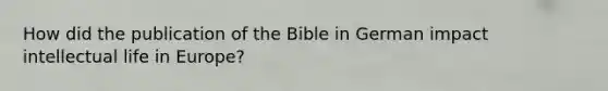 How did the publication of the Bible in German impact intellectual life in Europe?