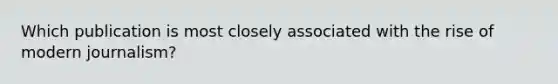 Which publication is most closely associated with the rise of modern journalism?