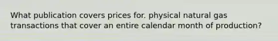 What publication covers prices for. physical natural gas transactions that cover an entire calendar month of production?