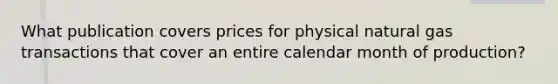 What publication covers prices for physical natural gas transactions that cover an entire calendar month of production?