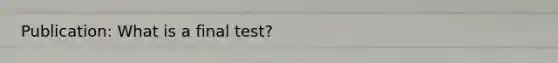 Publication: What is a final test?