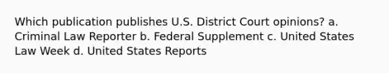 Which publication publishes U.S. District Court opinions? a. Criminal Law Reporter b. Federal Supplement c. United States Law Week d. United States Reports