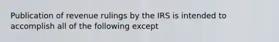 Publication of revenue rulings by the IRS is intended to accomplish all of the following except