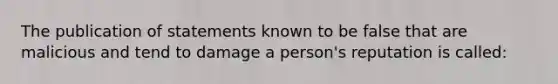 The publication of statements known to be false that are malicious and tend to damage a person's reputation is called: