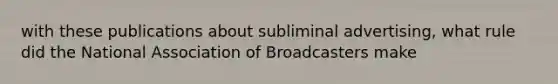 with these publications about subliminal advertising, what rule did the National Association of Broadcasters make