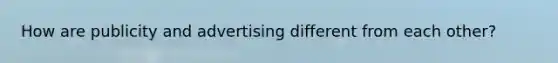 How are publicity and advertising different from each other?