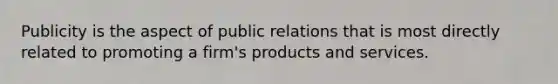 Publicity is the aspect of public relations that is most directly related to promoting a firm's products and services.