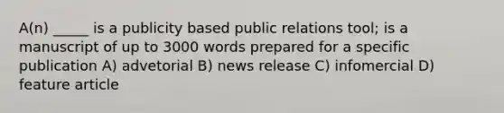 A(n) _____ is a publicity based public relations tool; is a manuscript of up to 3000 words prepared for a specific publication A) advetorial B) news release C) infomercial D) feature article