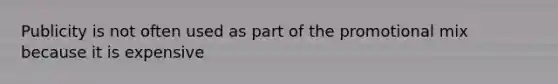 Publicity is not often used as part of the promotional mix because it is expensive