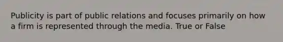 Publicity is part of public relations and focuses primarily on how a firm is represented through the media. True or False