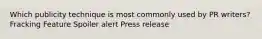 Which publicity technique is most commonly used by PR writers? Fracking Feature Spoiler alert Press release