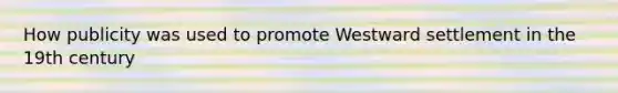 How publicity was used to promote Westward settlement in the 19th century